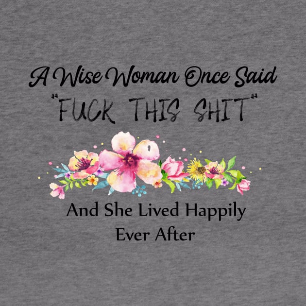 A Wise Woman Once Said Fuck This Shit And She Lived Happily Ever After by Elitawesome